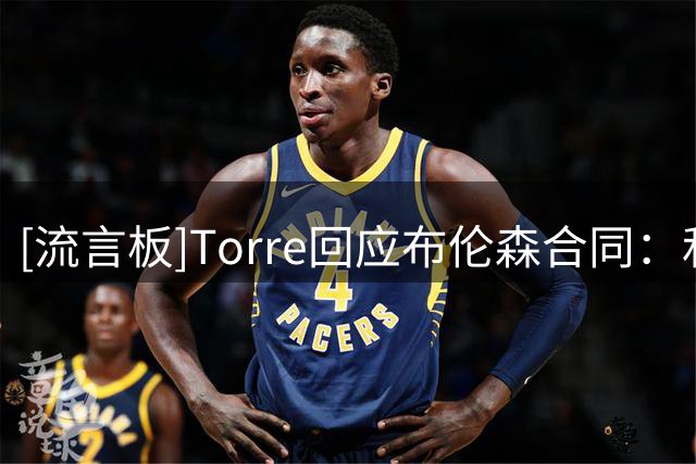 [流言板]Torre回应布伦森合同：和尼克斯方面聊过，目前重心不在那儿
